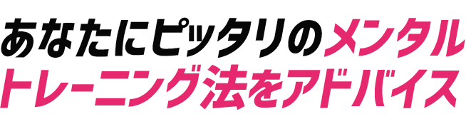 あなたにピッタリのメンタルトレーニング法をアドバイス