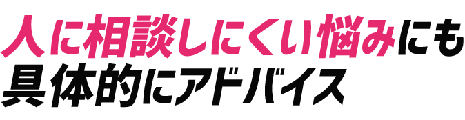 人に相談しにくい悩みにも具体的にアドバイス